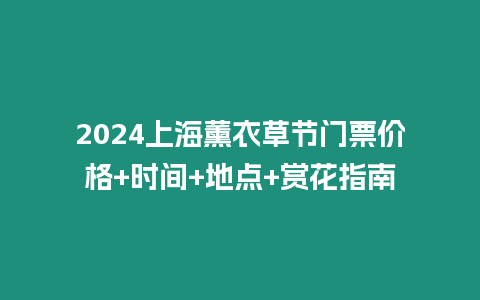 2024上海薰衣草節(jié)門票價(jià)格+時(shí)間+地點(diǎn)+賞花指南