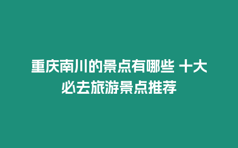 重慶南川的景點有哪些 十大必去旅游景點推薦