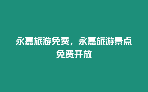 永嘉旅游免費(fèi)，永嘉旅游景點(diǎn)免費(fèi)開(kāi)放