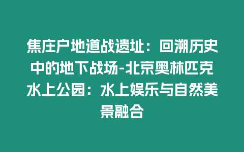 焦莊戶地道戰遺址：回溯歷史中的地下戰場-北京奧林匹克水上公園：水上娛樂與自然美景融合