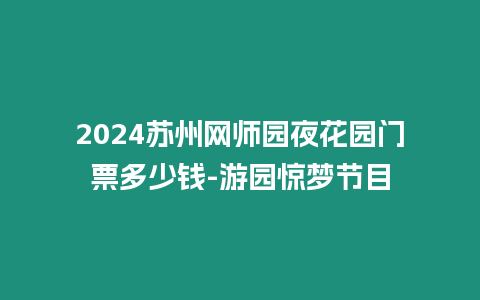 2024蘇州網師園夜花園門票多少錢-游園驚夢節目