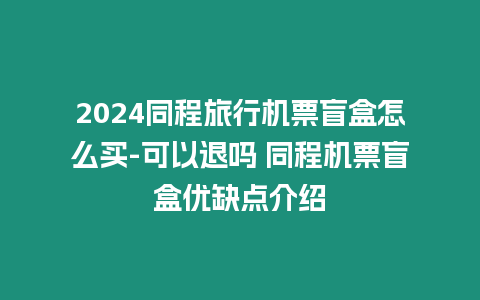 2024同程旅行機票盲盒怎么買-可以退嗎 同程機票盲盒優缺點介紹