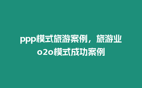 ppp模式旅游案例，旅游業o2o模式成功案例