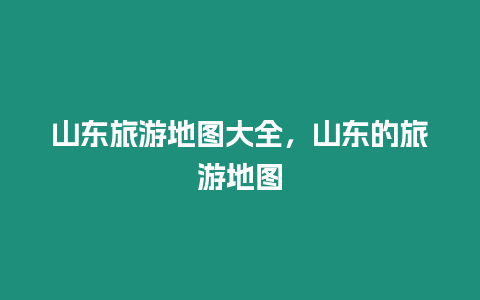 山東旅游地圖大全，山東的旅游地圖