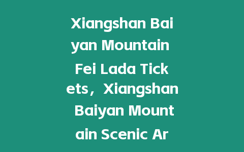 Xiangshan Baiyan Mountain Fei Lada Tickets，Xiangshan Baiyan Mountain Scenic Area Tickets