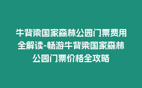 牛背梁國家森林公園門票費用全解讀-暢游牛背梁國家森林公園門票價格全攻略