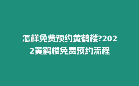 怎樣免費預(yù)約黃鶴樓?2022黃鶴樓免費預(yù)約流程