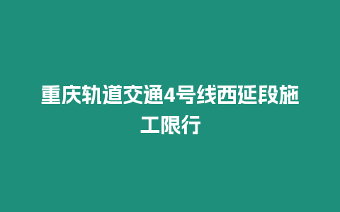 重慶軌道交通4號(hào)線(xiàn)西延段施工限行