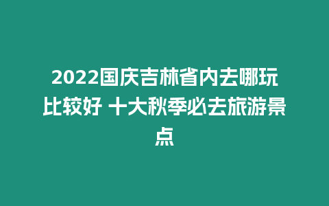 2024國慶吉林省內去哪玩比較好 十大秋季必去旅游景點