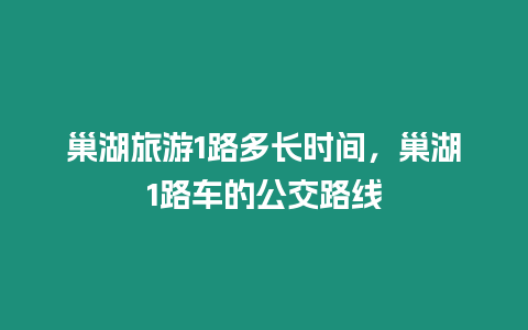 巢湖旅游1路多長時間，巢湖1路車的公交路線