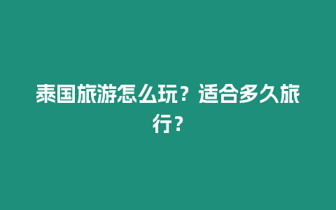 泰國旅游怎么玩？適合多久旅行？