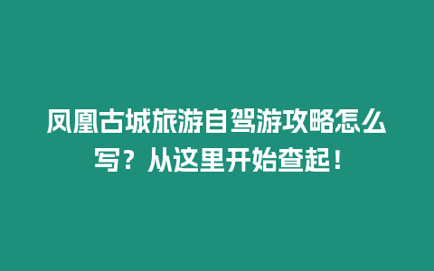 鳳凰古城旅游自駕游攻略怎么寫？從這里開始查起！