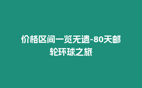 價格區間一覽無遺-80天郵輪環球之旅