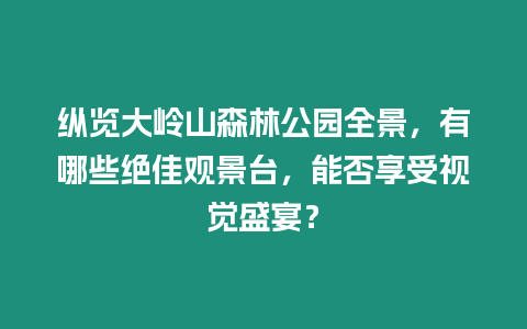 縱覽大嶺山森林公園全景，有哪些絕佳觀景臺，能否享受視覺盛宴？