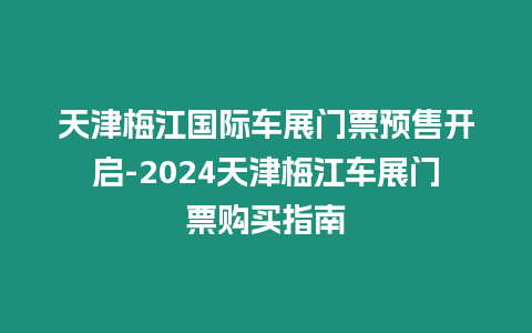 天津梅江國(guó)際車展門票預(yù)售開(kāi)啟-2024天津梅江車展門票購(gòu)買指南