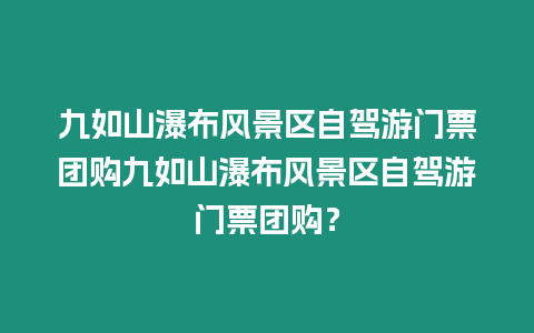 九如山瀑布風景區自駕游門票團購九如山瀑布風景區自駕游門票團購？