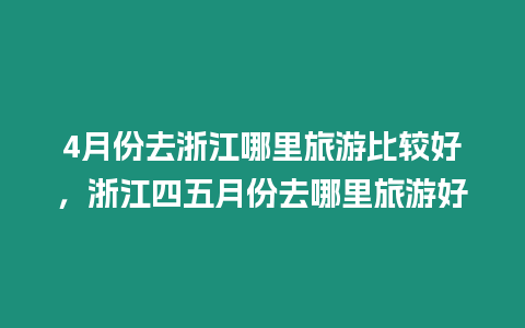 4月份去浙江哪里旅游比較好，浙江四五月份去哪里旅游好