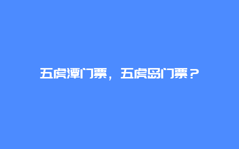 五虎潭門票，五虎島門票？