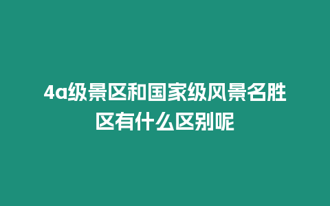 4a級景區和國家級風景名勝區有什么區別呢