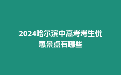 2024哈爾濱中高考考生優惠景點有哪些