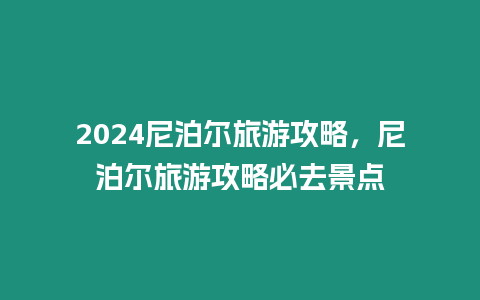 2024尼泊爾旅游攻略，尼泊爾旅游攻略必去景點