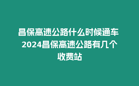 昌保高速公路什么時候通車 2024昌保高速公路有幾個收費站