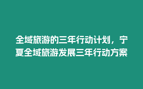 全域旅游的三年行動計劃，寧夏全域旅游發(fā)展三年行動方案