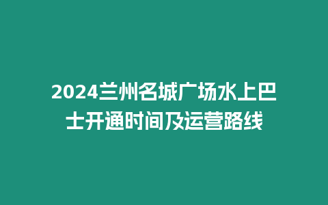 2024蘭州名城廣場水上巴士開通時間及運營路線