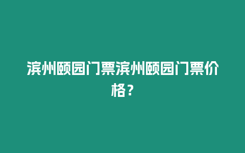 濱州頤園門票濱州頤園門票價格？