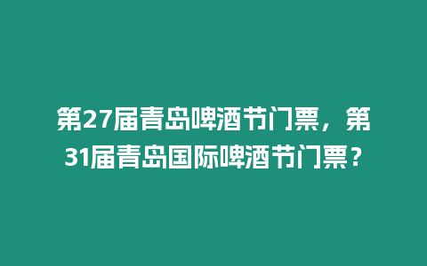 第27屆青島啤酒節(jié)門票，第31屆青島國際啤酒節(jié)門票？