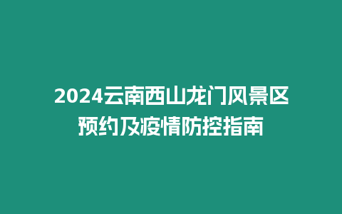 2024云南西山龍門風景區預約及疫情防控指南