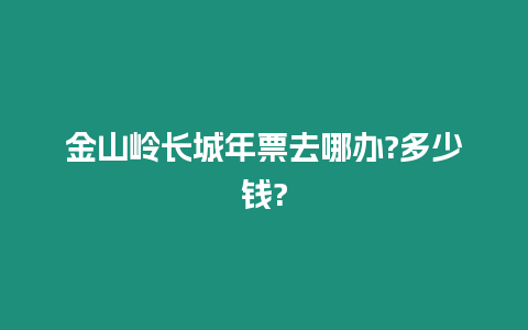 金山嶺長城年票去哪辦?多少錢?