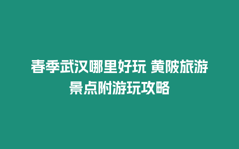 春季武漢哪里好玩 黃陂旅游景點附游玩攻略