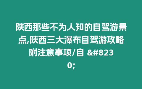 陜西那些不為人知的自駕游景點,陜西三大瀑布自駕游攻略附注意事項/自 …