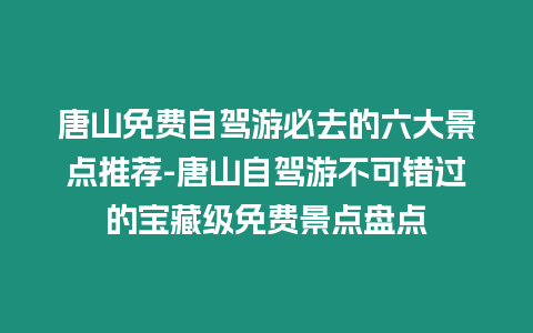 唐山免費自駕游必去的六大景點推薦-唐山自駕游不可錯過的寶藏級免費景點盤點