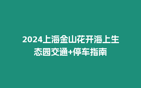 2024上海金山花開海上生態(tài)園交通+停車指南