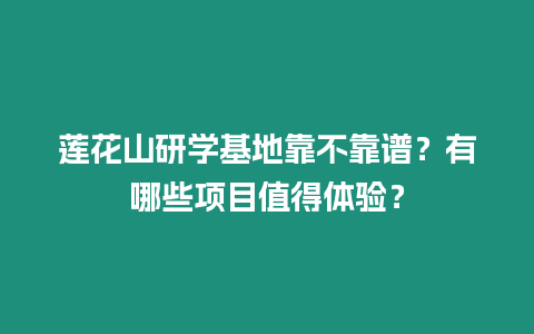 蓮花山研學(xué)基地靠不靠譜？有哪些項(xiàng)目值得體驗(yàn)？