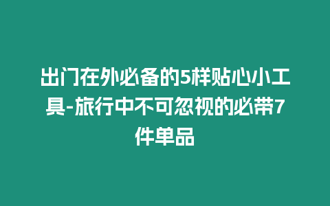 出門在外必備的5樣貼心小工具-旅行中不可忽視的必帶7件單品