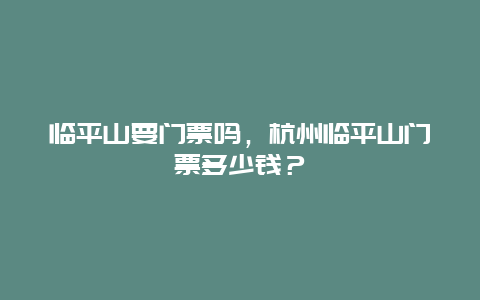 臨平山要門票嗎，杭州臨平山門票多少錢？