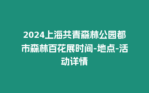 2024上海共青森林公園都市森林百花展時(shí)間-地點(diǎn)-活動(dòng)詳情