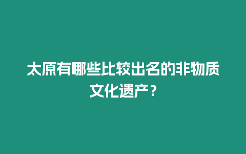 太原有哪些比較出名的非物質(zhì)文化遺產(chǎn)？