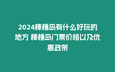 2024棒棰島有什么好玩的地方 棒棰島門票價格以及優惠政策