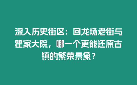 深入歷史街區：回龍場老街與瞿家大院，哪一個更能還原古鎮的繁榮景象？