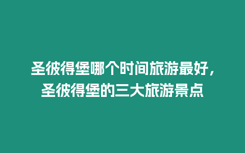 圣彼得堡哪個時間旅游最好，圣彼得堡的三大旅游景點