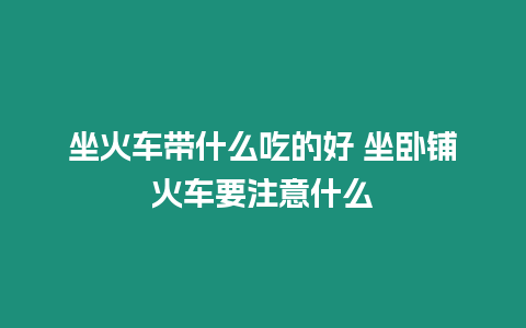 坐火車帶什么吃的好 坐臥鋪火車要注意什么