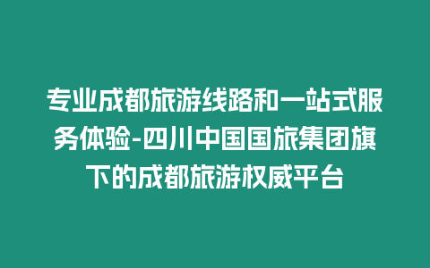 專業成都旅游線路和一站式服務體驗-四川中國國旅集團旗下的成都旅游權威平臺