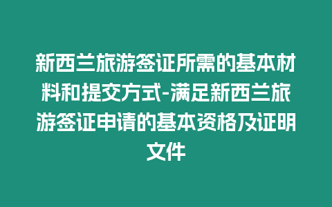 新西蘭旅游簽證所需的基本材料和提交方式-滿足新西蘭旅游簽證申請(qǐng)的基本資格及證明文件