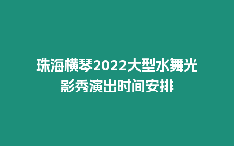 珠海橫琴2024大型水舞光影秀演出時間安排