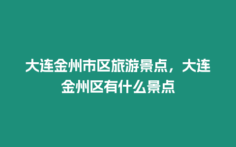 大連金州市區(qū)旅游景點(diǎn)，大連金州區(qū)有什么景點(diǎn)