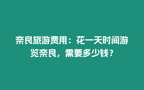 奈良旅游費用：花一天時間游覽奈良，需要多少錢？